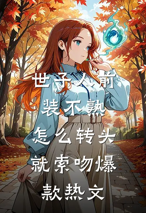世子人前装不熟，怎么转头就索吻爆款热文