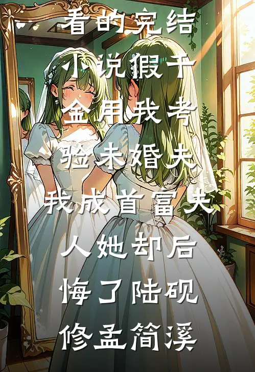 假千金用我考验未婚夫，我成首富夫人她却后悔了陆砚修孟简溪最新小说推荐_好看的完结小说假千金用我考验未婚夫，我成首富夫人她却后悔了(陆砚修孟简溪)