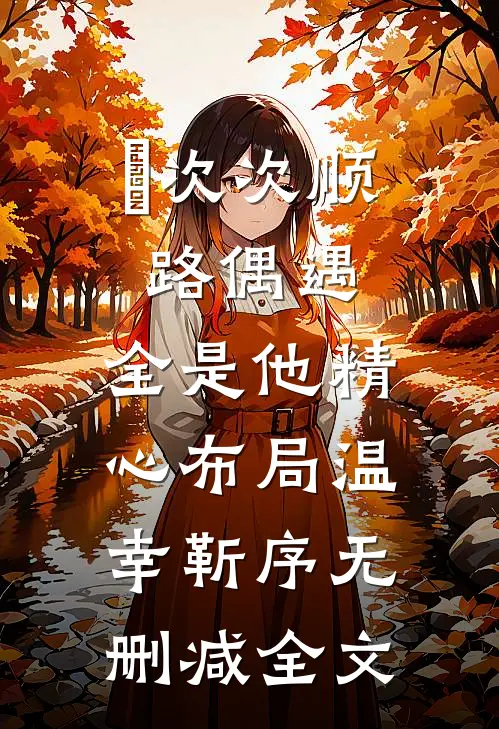 ​次次顺路偶遇，全是他精心布局温幸靳序无删减全文