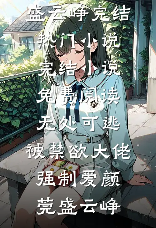 无处可逃，被禁欲大佬强制爱(颜莞盛云峥)完结热门小说_完结小说免费阅读无处可逃，被禁欲大佬强制爱颜莞盛云峥