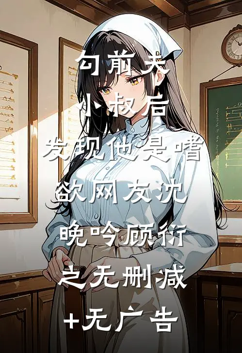 勾前夫小叔后，发现他是嗜欲网友沈晚吟顾衍之无删减+无广告