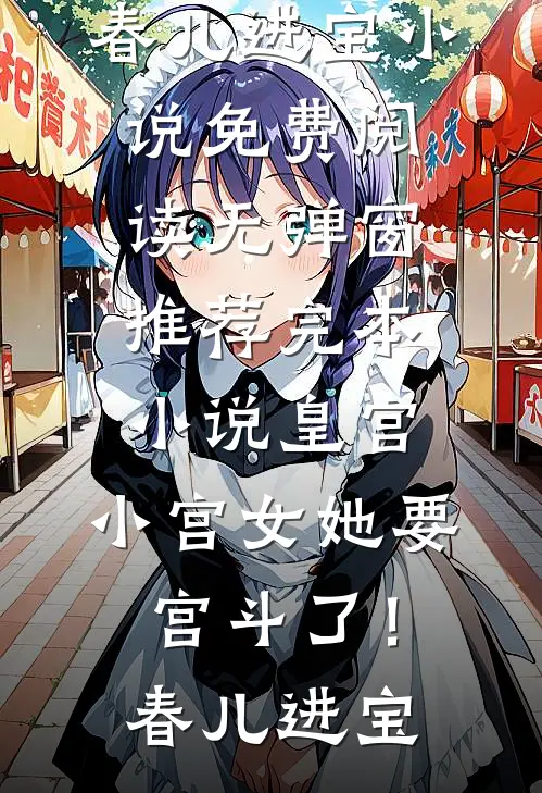 皇宫：小宫女她要宫斗了！春儿进宝小说免费阅读无弹窗_推荐完本小说皇宫：小宫女她要宫斗了！春儿进宝
