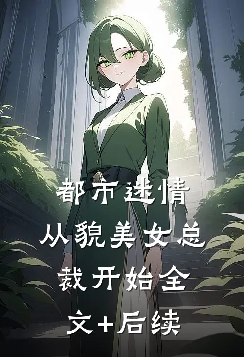 都市迷情，从貌美女总裁开始全文+后续