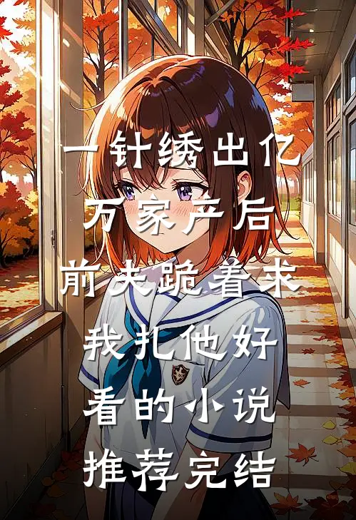一针绣出亿万家产后，前夫跪着求我扎他好看的小说推荐完结