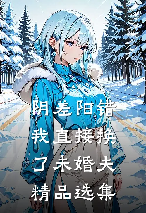 阴差阳错，我直接换了未婚夫精品选集