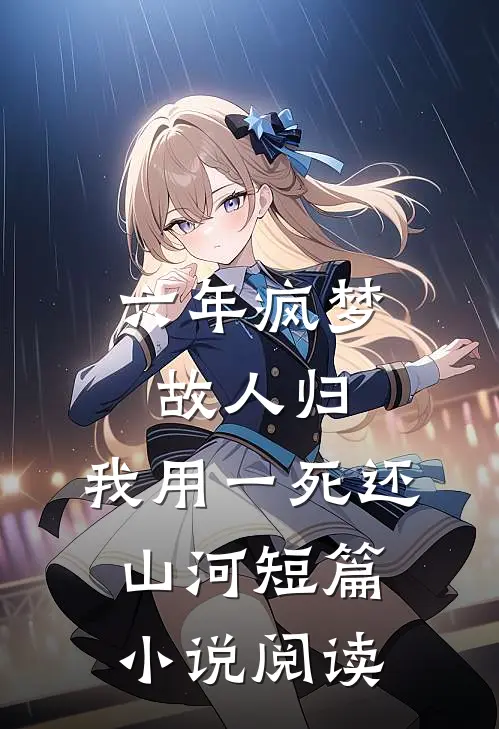 六年疯梦故人归，我用一死还山河短篇小说阅读