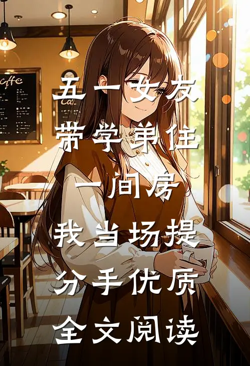 五一女友带学弟住一间房，我当场提分手优质全文阅读