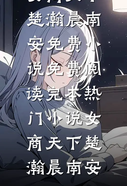 女商天下(楚瀚晨南安)免费小说免费阅读_完本热门小说女商天下(楚瀚晨南安)