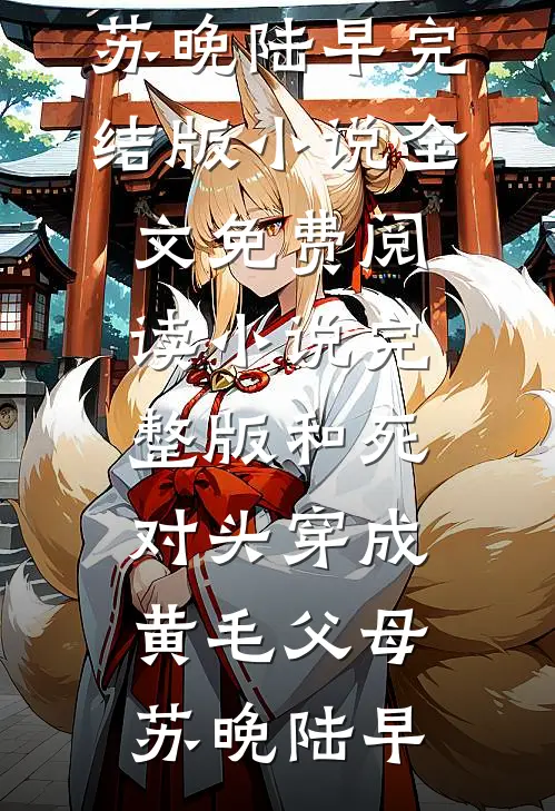 和死对头穿成黄毛父母(苏晚陆早)完结版小说全文免费阅读_小说完整版和死对头穿成黄毛父母苏晚陆早