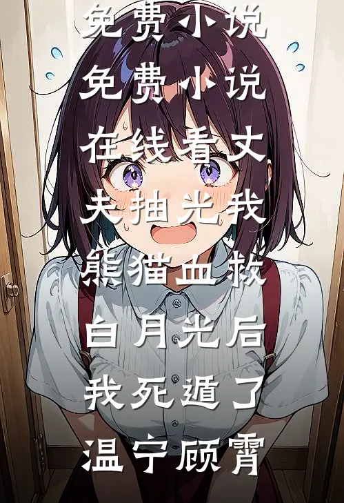 丈夫抽光我熊猫血救白月光后，我死遁了(温宁顾霄)完本免费小说_免费小说在线看丈夫抽光我熊猫血救白月光后，我死遁了温宁顾霄