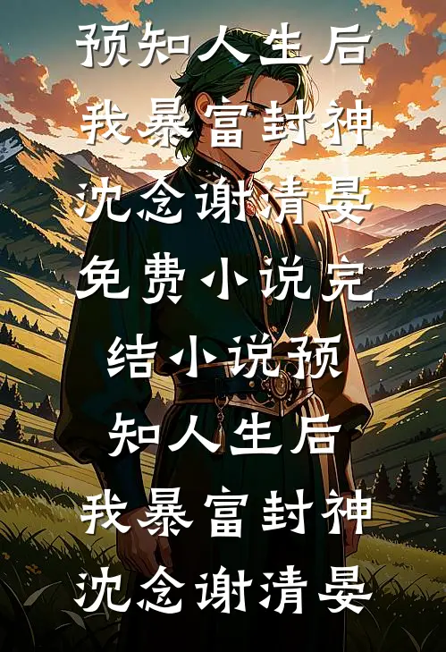 预知人生后，我暴富封神沈念谢清晏免费小说_完结小说预知人生后，我暴富封神(沈念谢清晏)