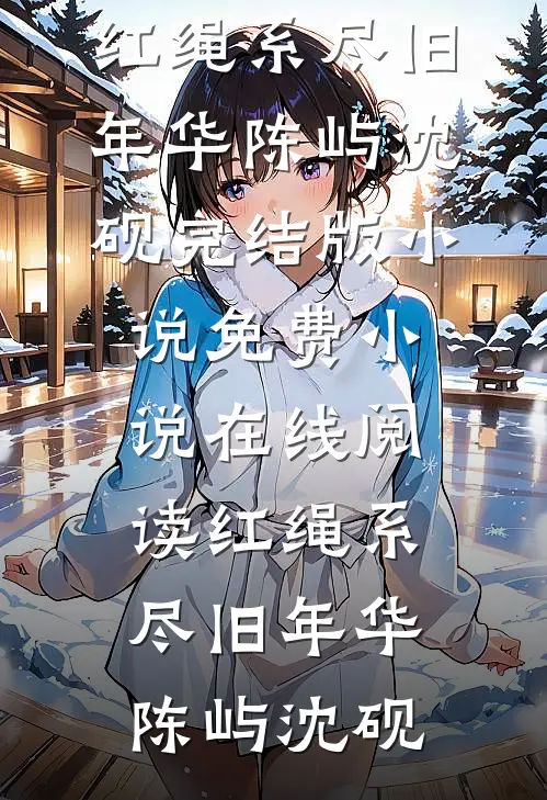 红绳系尽旧年华陈屿沈砚完结版小说_免费小说在线阅读红绳系尽旧年华陈屿沈砚