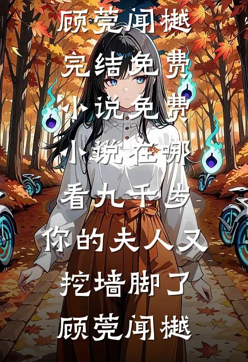 九千岁，你的夫人又挖墙脚了顾莞闻樾完结免费小说_免费小说在哪看九千岁，你的夫人又挖墙脚了顾莞闻樾