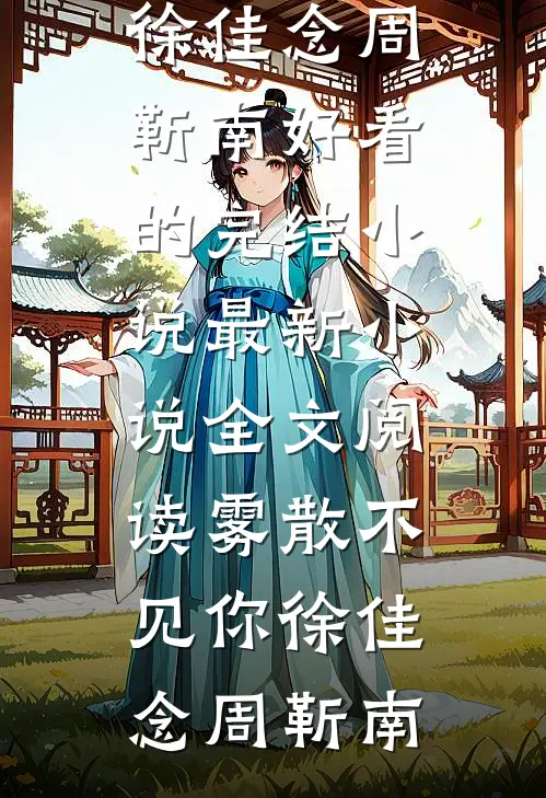 雾散不见你徐佳念周靳南好看的完结小说_最新小说全文阅读雾散不见你徐佳念周靳南