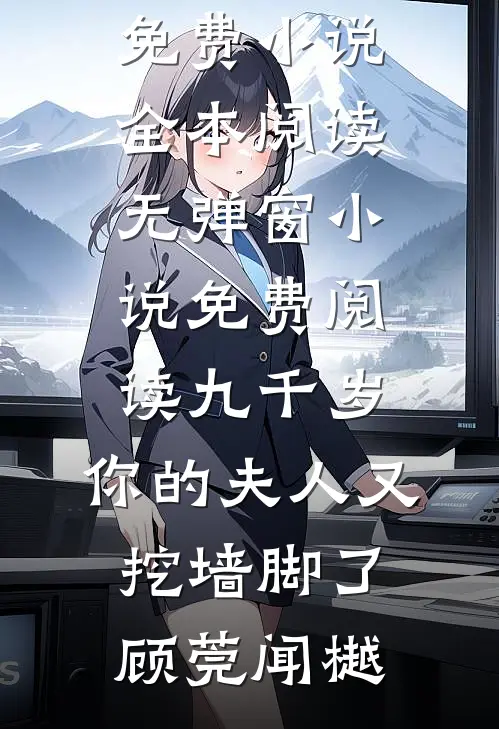 九千岁，你的夫人又挖墙脚了顾莞闻樾免费小说全本阅读_无弹窗小说免费阅读九千岁，你的夫人又挖墙脚了顾莞闻樾