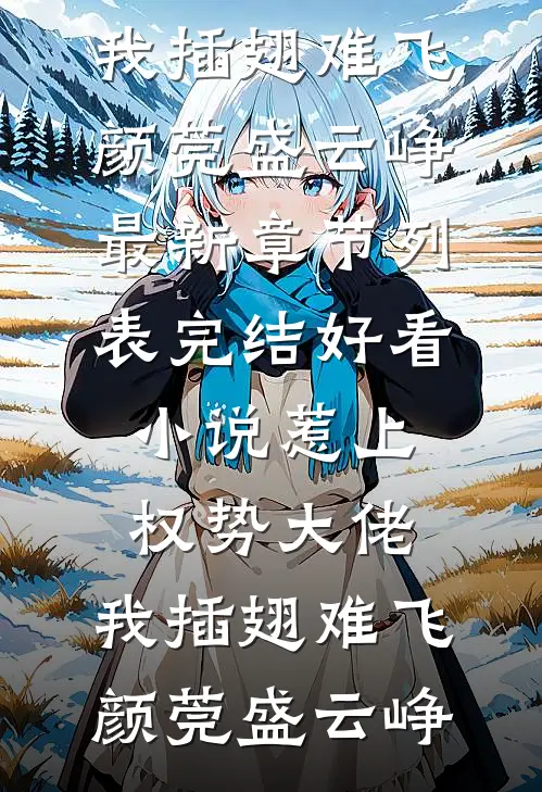 惹上权势大佬，我插翅难飞(颜莞盛云峥)最新章节列表_完结好看小说惹上权势大佬，我插翅难飞颜莞盛云峥