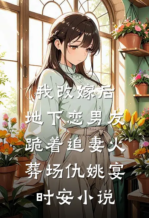 我改嫁后，地下恋男友跪着追妻火葬场仇姚宴时安小说