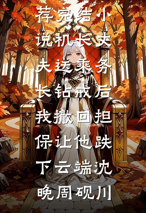 机长丈夫送乘务长钻戒后，我撤回担保让他跌下云端沈晚周砚川完本完结小说_推荐完结小说机长丈夫送乘务长钻戒后，我撤回担保让他跌下云端(沈晚周砚川)