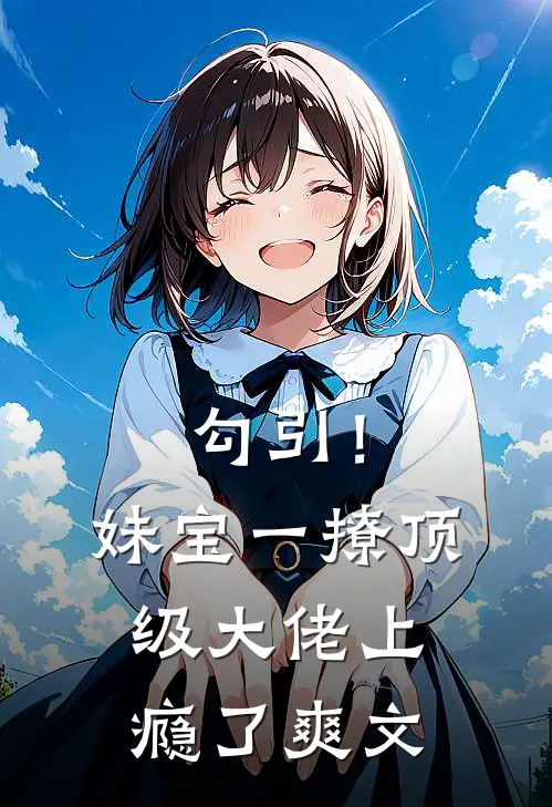 勾引！妹宝一撩，顶级大佬上瘾了爽文