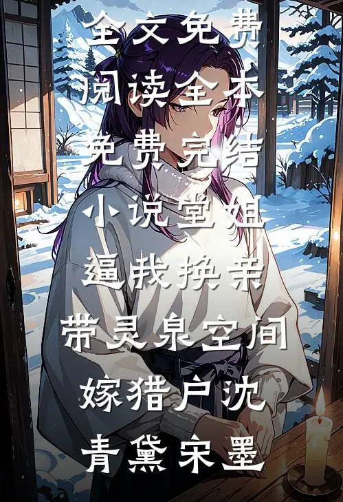 堂姐逼我换亲，带灵泉空间嫁猎户(沈青黛宋墨)完结版小说全文免费阅读_全本免费完结小说堂姐逼我换亲，带灵泉空间嫁猎户沈青黛宋墨