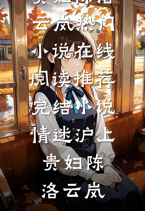 情迷沪上贵妇陈洛云岚热门小说在线阅读_推荐完结小说情迷沪上贵妇(陈洛云岚)
