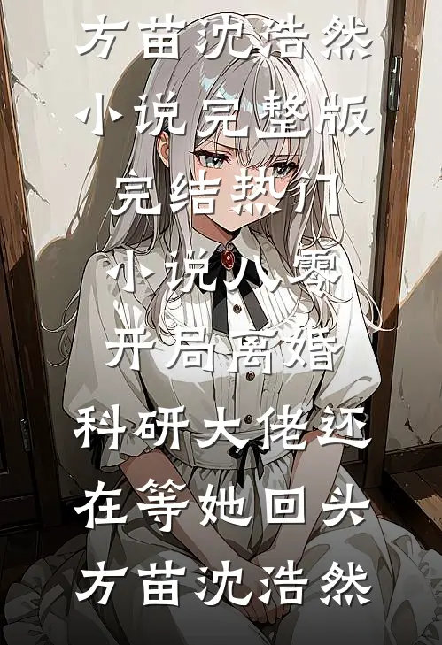 八零：开局离婚，科研大佬还在等她回头(方苗沈浩然)小说完整版_完结热门小说八零：开局离婚，科研大佬还在等她回头(方苗沈浩然)