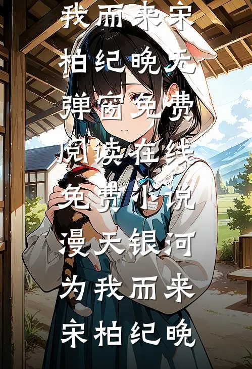 漫天银河为我而来(宋柏纪晚)无弹窗免费阅读_在线免费小说漫天银河为我而来(宋柏纪晚)