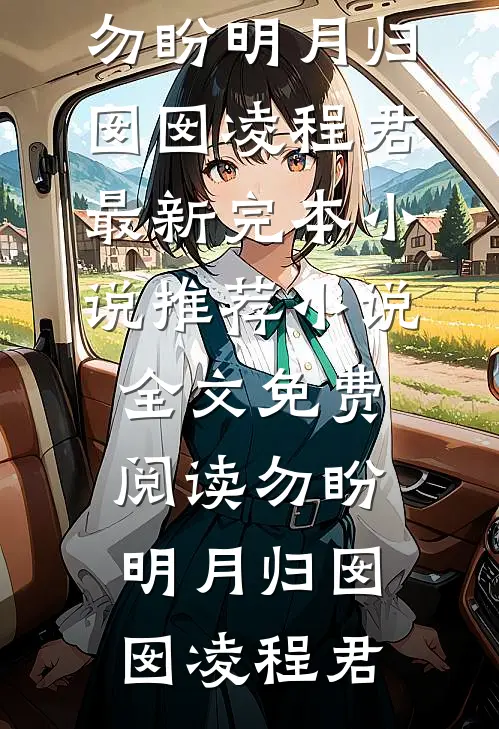 勿盼明月归囡囡凌程君最新完本小说推荐_小说全文免费阅读勿盼明月归囡囡凌程君