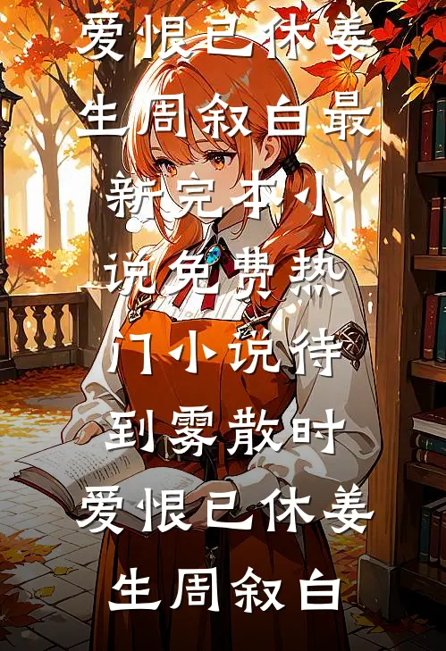 待到雾散时，爱恨已休(姜生周叙白)最新完本小说_免费热门小说待到雾散时，爱恨已休姜生周叙白