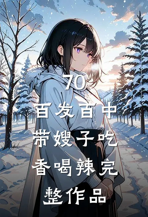 70：百发百中，带嫂子吃香喝辣完整作品