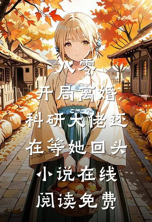 八零：开局离婚，科研大佬还在等她回头小说在线阅读免费