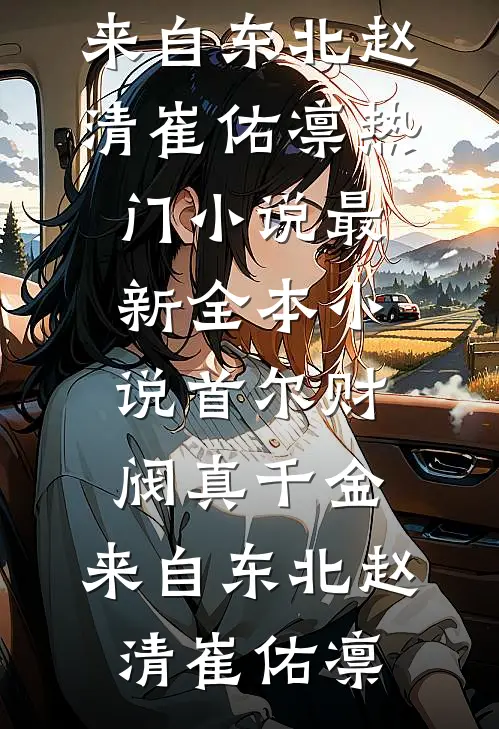 首尔财阀真千金，来自东北赵清崔佑凛热门小说_最新全本小说首尔财阀真千金，来自东北赵清崔佑凛