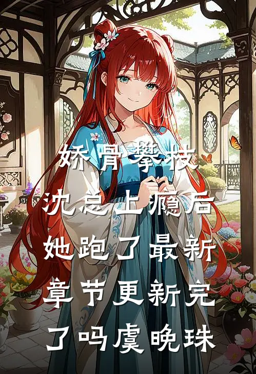 娇骨攀枝，沈总上瘾后她跑了最新章节更新完了吗虞晚珠