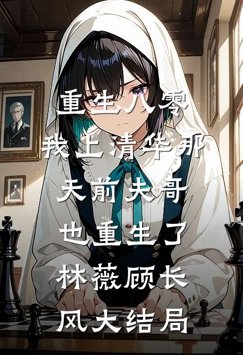 重生八零，我上清华那天前夫哥也重生了林薇顾长风大结局