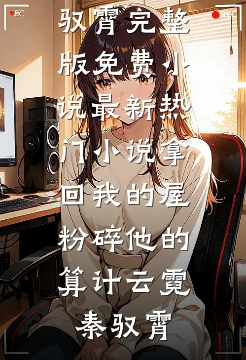 拿回我的屋，粉碎他的算计云霓秦驭霄完整版免费小说_最新热门小说拿回我的屋，粉碎他的算计(云霓秦驭霄)