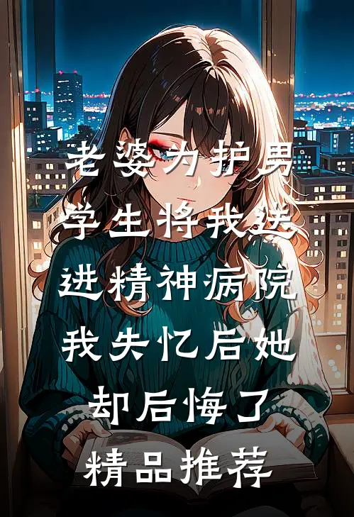 老婆为护男学生将我送进精神病院，我失忆后她却后悔了精品推荐