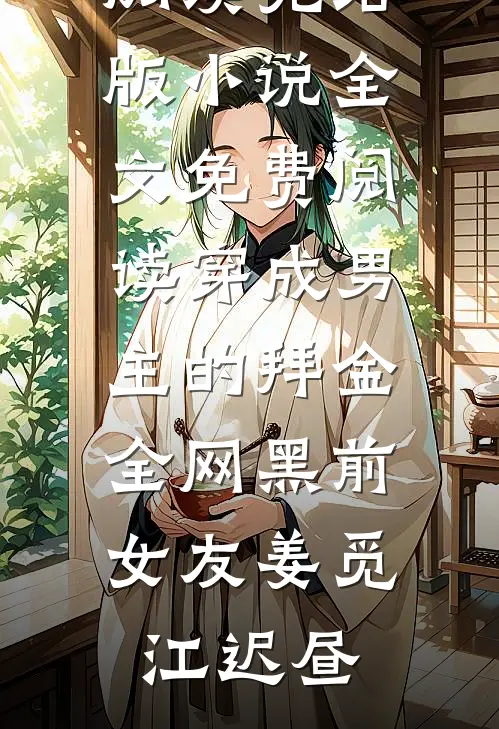 穿成男主的拜金全网黑前女友(姜觅江迟昼)免费小说在线阅读_完结版小说全文免费阅读穿成男主的拜金全网黑前女友(姜觅江迟昼)