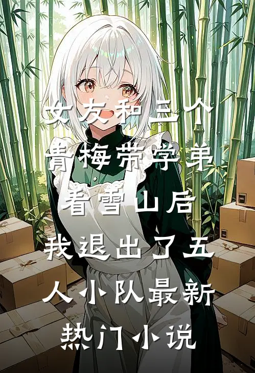 女友和三个青梅带学弟看雪山后，我退出了五人小队最新热门小说