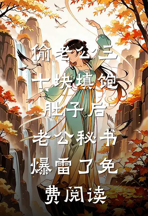 偷老公三十块填饱肚子后，老公秘书爆雷了免费阅读