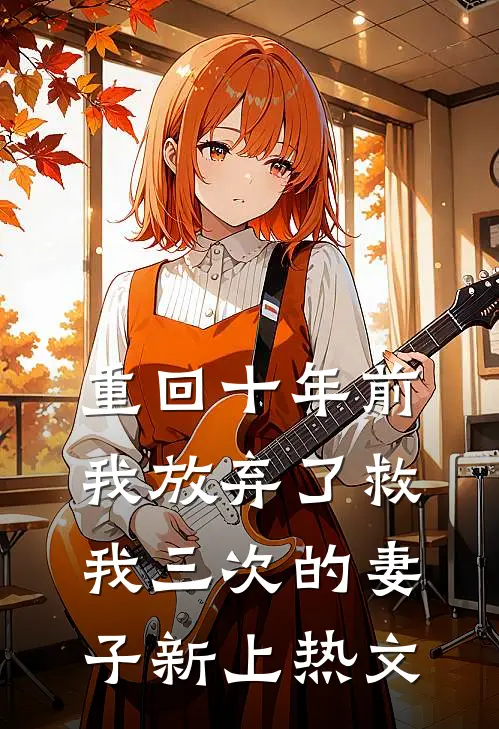 重回十年前，我放弃了救我三次的妻子新上热文