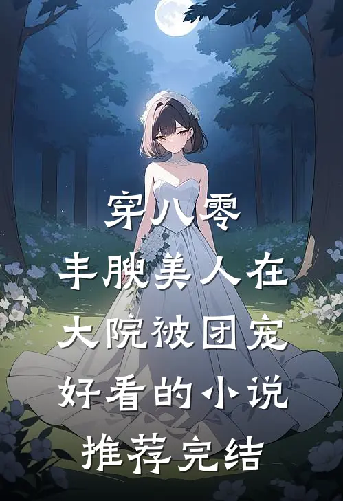 穿八零，丰腴美人在大院被团宠好看的小说推荐完结