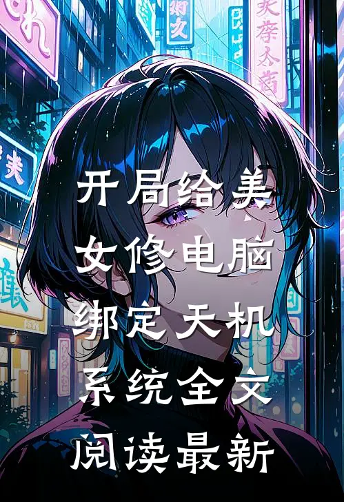 开局给美女修电脑，绑定天机系统全文阅读最新