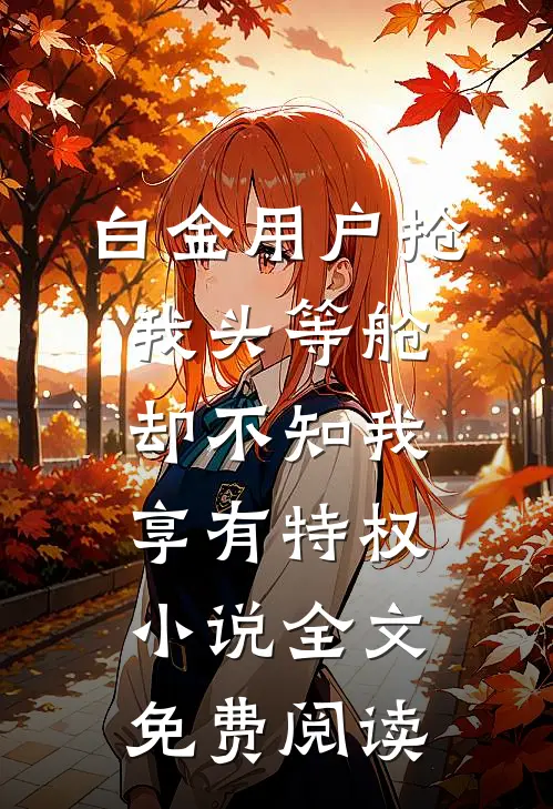 白金用户抢我头等舱，却不知我享有特权小说全文免费阅读