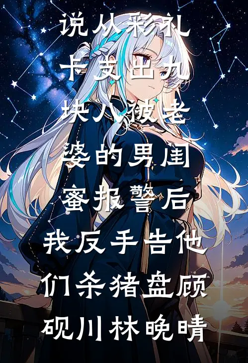 从彩礼卡支出九块八被老婆的男闺蜜报警后，我反手告他们杀猪盘顾砚川林晚晴免费小说阅读_热门免费小说从彩礼卡支出九块八被老婆的男闺蜜报警后，我反手告他们杀猪盘(顾砚川林晚晴)