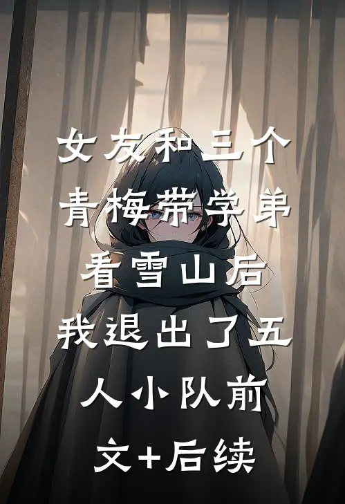 女友和三个青梅带学弟看雪山后，我退出了五人小队前文+后续
