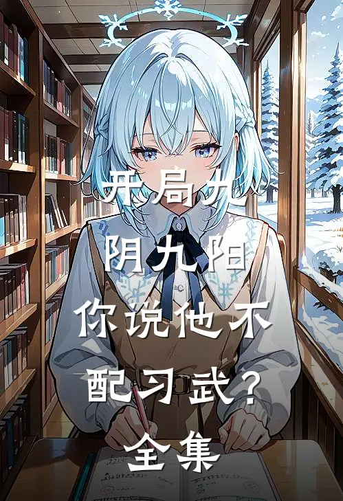 开局九阴九阳，你说他不配习武？全集