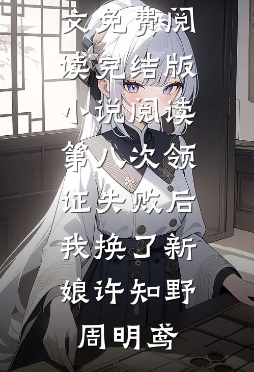 第八次领证失败后，我换了新娘许知野周明鸢无弹窗全文免费阅读_完结版小说阅读第八次领证失败后，我换了新娘许知野周明鸢