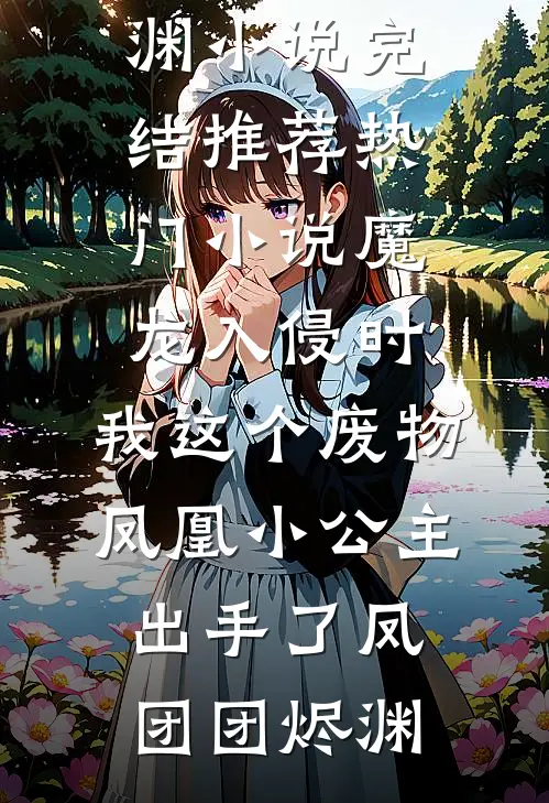 魔龙入侵时，我这个废物凤凰小公主出手了凤团团烬渊小说完结推荐_热门小说魔龙入侵时，我这个废物凤凰小公主出手了(凤团团烬渊)