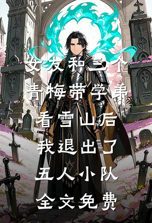 女友和三个青梅带学弟看雪山后，我退出了五人小队全文免费