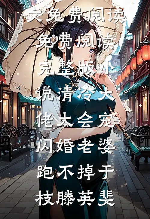 清冷大佬太会宠，闪婚老婆跑不掉于枝滕英斐小说全文免费阅读_免费阅读完整版小说清冷大佬太会宠，闪婚老婆跑不掉(于枝滕英斐)